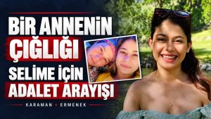 Bir Annenin Çığlığı: Selime’nin Ölümündeki Sorulara Yanıt Arıyor